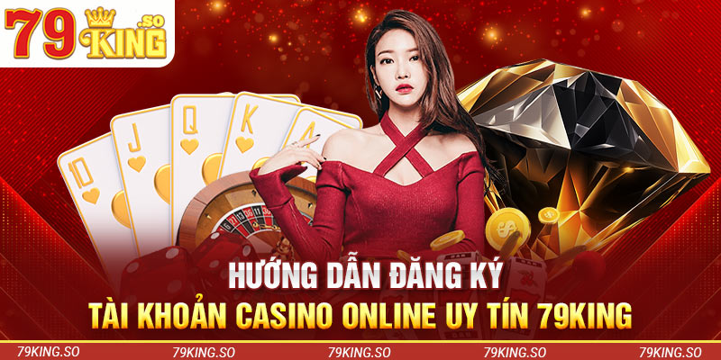 Hướng dẫn đăng ký tài khoản casino online uy tín 79KING