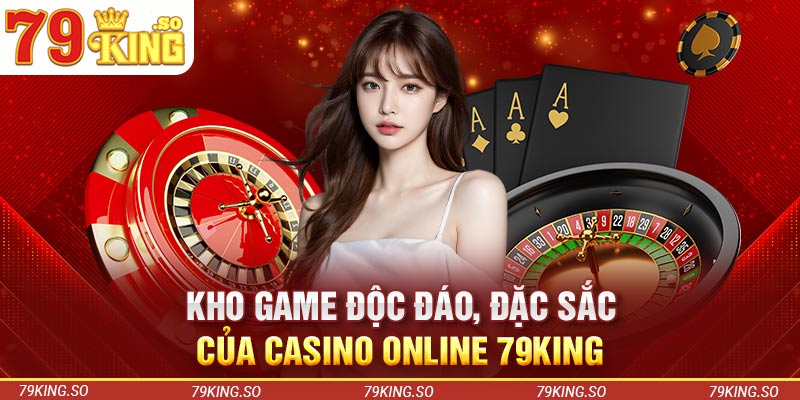 Kho game độc đáo, đặc sắc của casino online 79KING