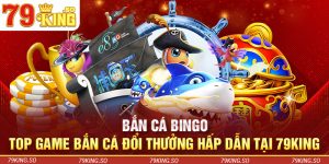 Bắn Cá Bingo - Top Game Bắn Cá Đổi Thưởng Hấp Dẫn Tại 79KING