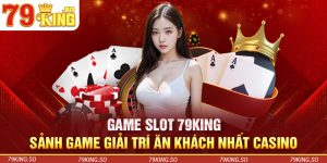 Game Slot 79KING – Sảnh Game Giải Trí Ăn Khách Nhất Casino