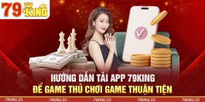 Hướng Dẫn Tải App 79KING Để Game Thủ Chơi Game Thuận Tiện